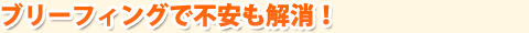 事前のブリーフィングで不安も解消!