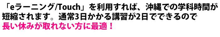 ｢eラーニング｣を利用すれば、沖縄での学科時間が短縮されます。通常3日かかる講習が2.5日でできるので、長い休みが取れない方に最適！