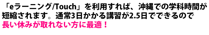 ｢eラーニング｣を利用すれば、沖縄での学科時間が短縮されます。通常3日かかる講習が2.5日でできるので、長い休みが取れない方に最適！