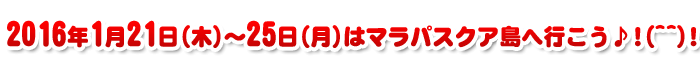 2016年1月21日～25日はマラパスクア島へいこう！