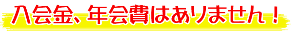 入会金年会費はいっさい頂きません！