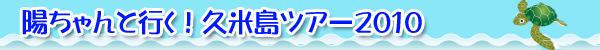 ようちゃん丹羽ちゃんと行く！久米島ツアー2010